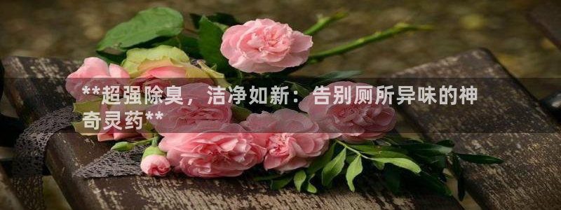 kb88凯时SO权威AG发财网：**超强除臭，洁净如新：