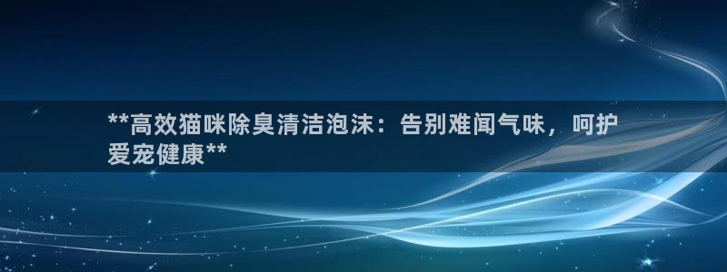 尊龙d88手机版下载：**高效猫咪除臭清洁泡沫：告别难闻