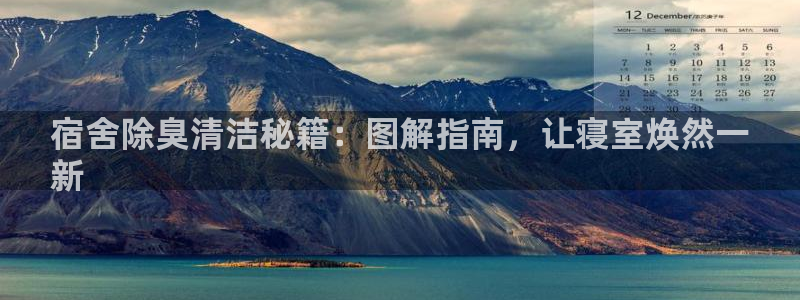 尊龙凯时 人生就是搏!平台：宿舍除臭清洁秘籍：图解指南，