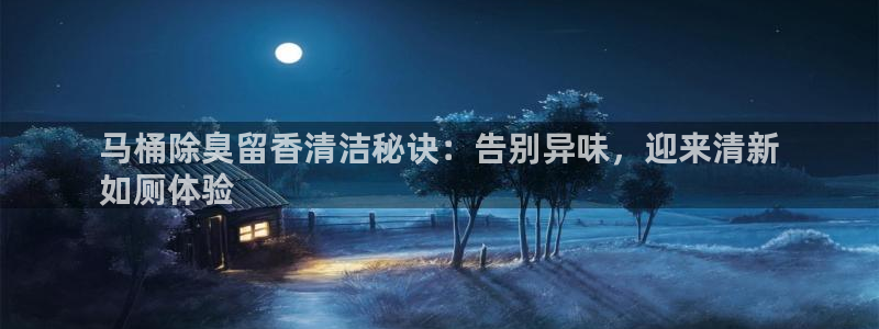 尊龙 10：马桶除臭留香清洁秘诀：告别异味，迎来清新
如