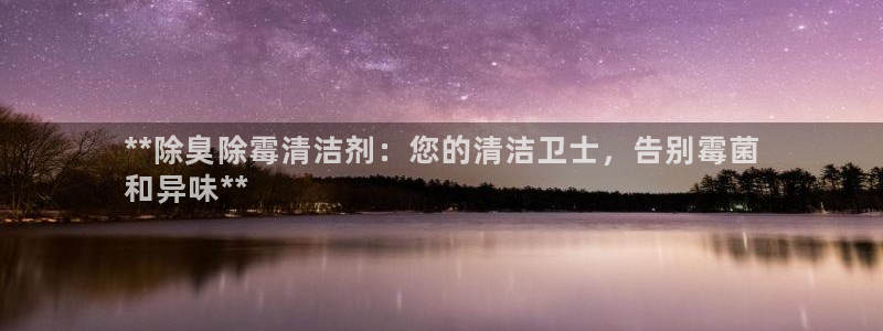 尊龙凯时提不了款：**除臭除霉清洁剂：您的清洁卫士，告别