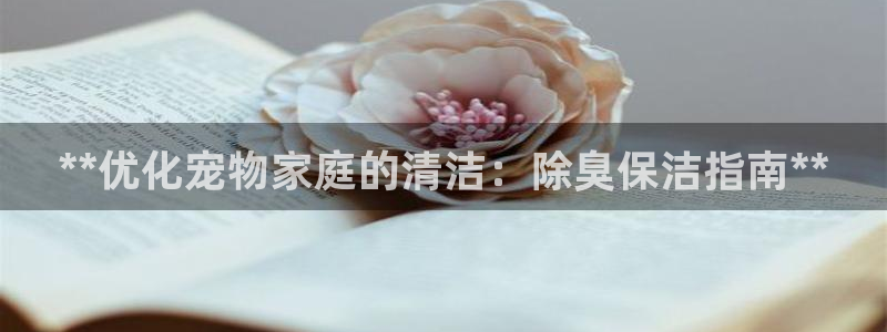 尊龙ag旗舰厅下载：**优化宠物家庭的清洁：除臭保洁指南