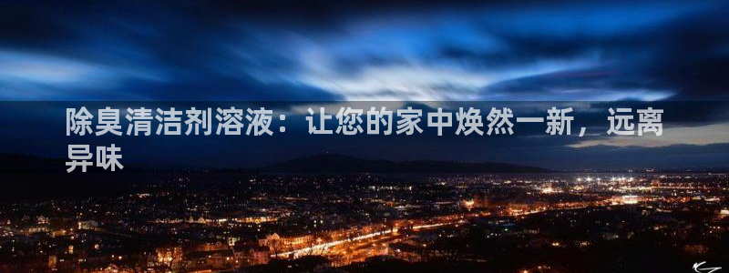 凯时k8官网首页：除臭清洁剂溶液：让您的家中焕然一新，远