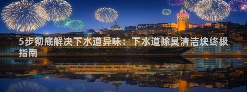 尊龙凯时注册：5步彻底解决下水道异味：下水道除臭清洁块终