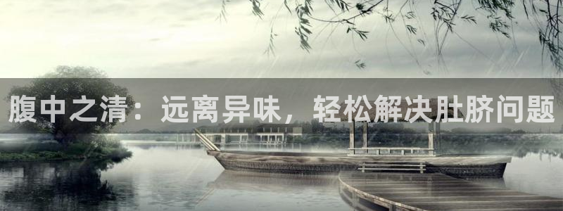 尊龙凯时最新平台登陆：腹中之清：远离异味，轻松解决肚脐问